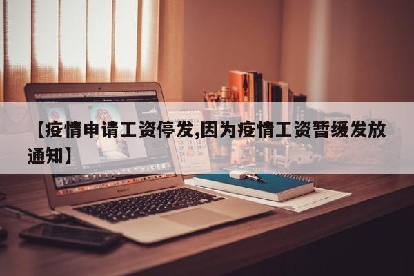 【疫情申请工资停发,因为疫情工资暂缓发放通知】