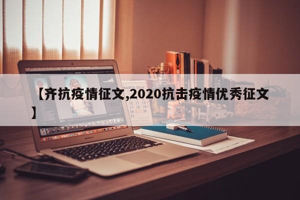 【齐抗疫情征文,2020抗击疫情优秀征文】