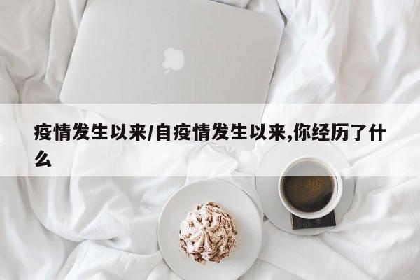 疫情发生以来/自疫情发生以来,你经历了什么