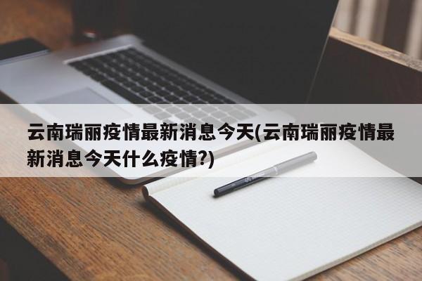云南瑞丽疫情最新消息今天(云南瑞丽疫情最新消息今天什么疫情?)