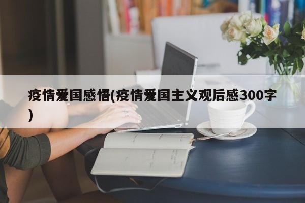 疫情爱国感悟(疫情爱国主义观后感300字)