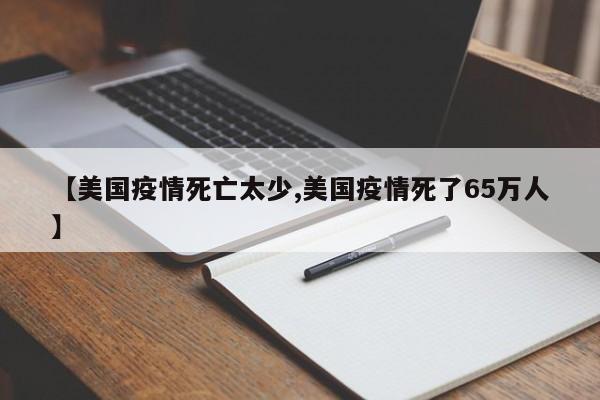 【美国疫情死亡太少,美国疫情死了65万人】
