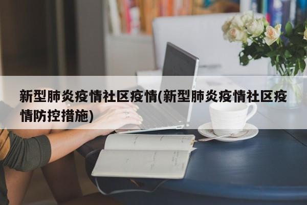 新型肺炎疫情社区疫情(新型肺炎疫情社区疫情防控措施)