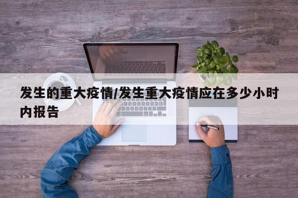 发生的重大疫情/发生重大疫情应在多少小时内报告