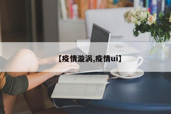 【疫情漩涡,疫情ui】
