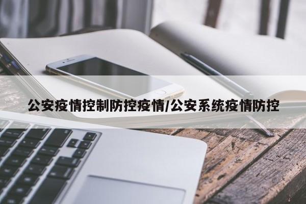 公安疫情控制防控疫情/公安系统疫情防控