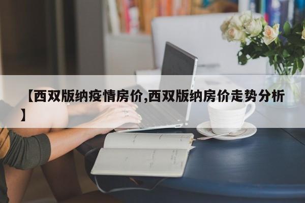 【西双版纳疫情房价,西双版纳房价走势分析】