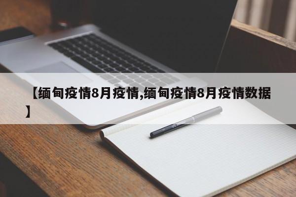 【缅甸疫情8月疫情,缅甸疫情8月疫情数据】