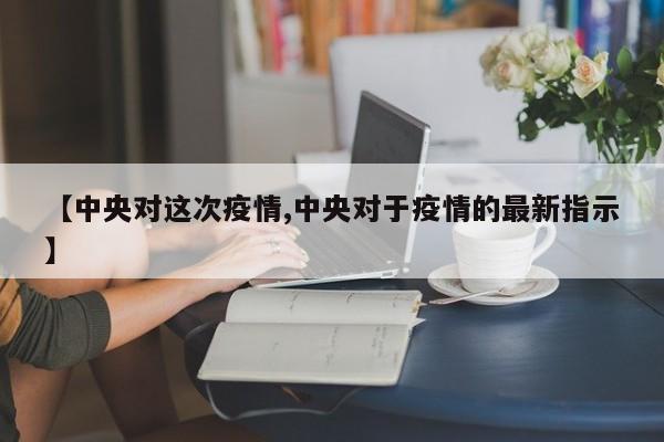 【中央对这次疫情,中央对于疫情的最新指示】