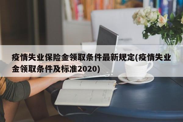 疫情失业保险金领取条件最新规定(疫情失业金领取条件及标准2020)