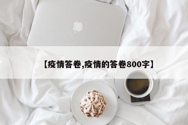 【疫情答卷,疫情的答卷800字】