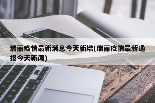 瑞丽疫情最新消息今天新增(瑞丽疫情最新通报今天新闻)