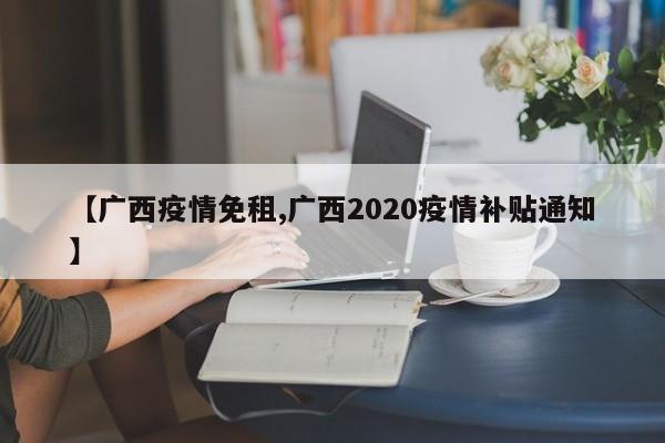 【广西疫情免租,广西2020疫情补贴通知】