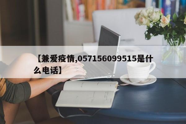 【兼爱疫情,057156099515是什么电话】
