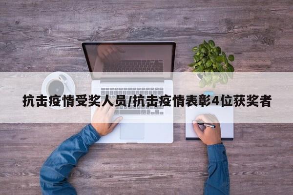 抗击疫情受奖人员/抗击疫情表彰4位获奖者