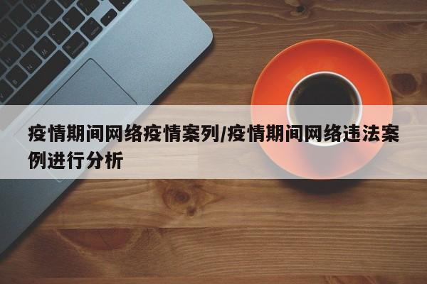 疫情期间网络疫情案列/疫情期间网络违法案例进行分析