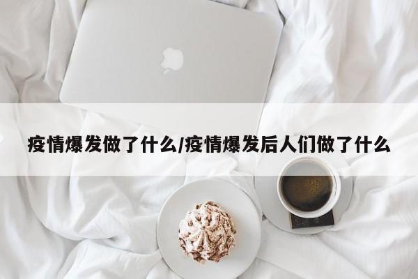 疫情爆发做了什么/疫情爆发后人们做了什么