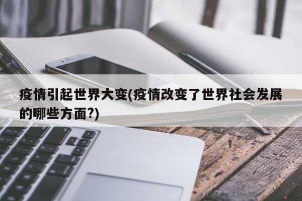 疫情引起世界大变(疫情改变了世界社会发展的哪些方面?)