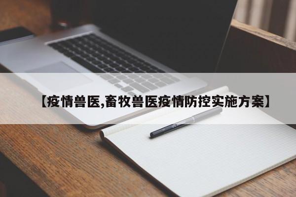 【疫情兽医,畜牧兽医疫情防控实施方案】