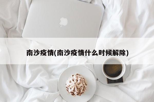 南沙疫情(南沙疫情什么时候解除)