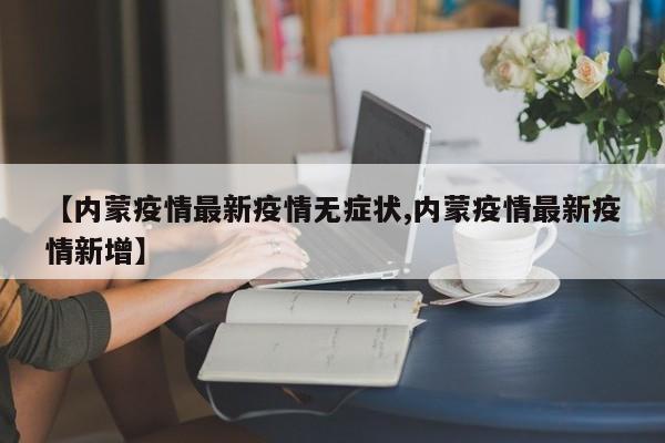 【内蒙疫情最新疫情无症状,内蒙疫情最新疫情新增】