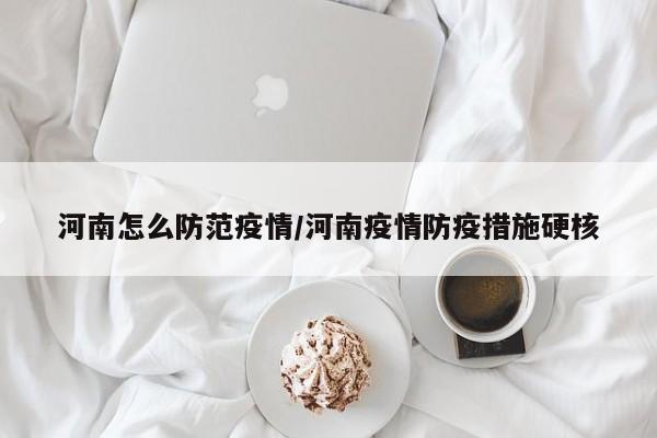 河南怎么防范疫情/河南疫情防疫措施硬核