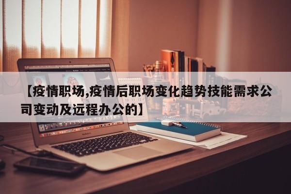 【疫情职场,疫情后职场变化趋势技能需求公司变动及远程办公的】