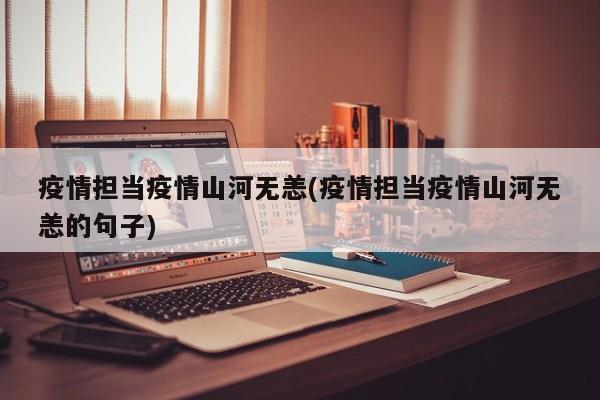疫情担当疫情山河无恙(疫情担当疫情山河无恙的句子)