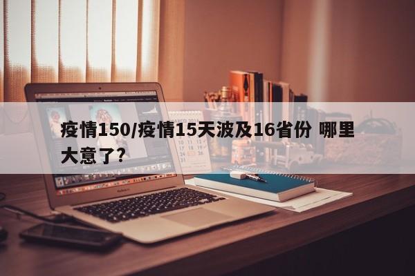 疫情150/疫情15天波及16省份 哪里大意了?