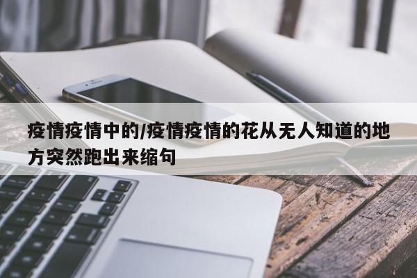 疫情疫情中的/疫情疫情的花从无人知道的地方突然跑出来缩句
