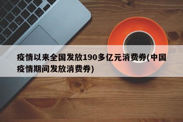 疫情以来全国发放190多亿元消费券(中国疫情期间发放消费券)