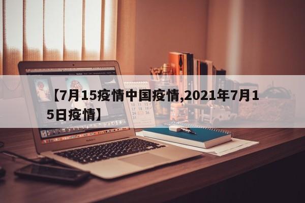 【7月15疫情中国疫情,2021年7月15日疫情】
