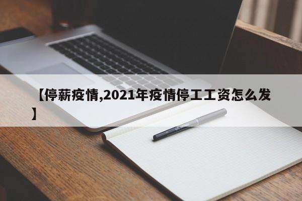 【停薪疫情,2021年疫情停工工资怎么发】