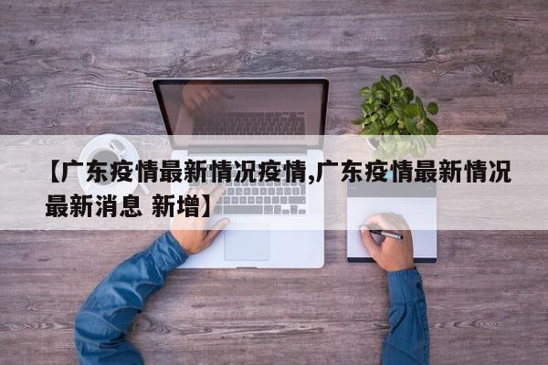 【广东疫情最新情况疫情,广东疫情最新情况 最新消息 新增】