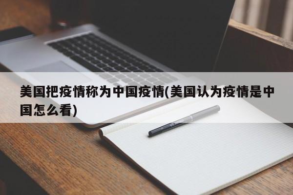 美国把疫情称为中国疫情(美国认为疫情是中国怎么看)