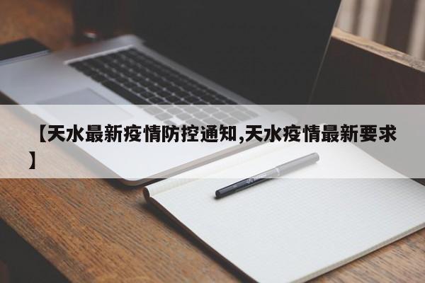 【天水最新疫情防控通知,天水疫情最新要求】