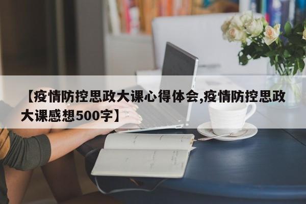【疫情防控思政大课心得体会,疫情防控思政大课感想500字】