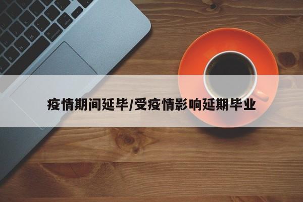 疫情期间延毕/受疫情影响延期毕业