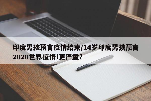 印度男孩预言疫情结束/14岁印度男孩预言2020世界疫情!更严重?