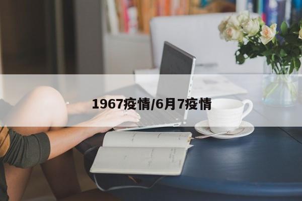 1967疫情/6月7疫情