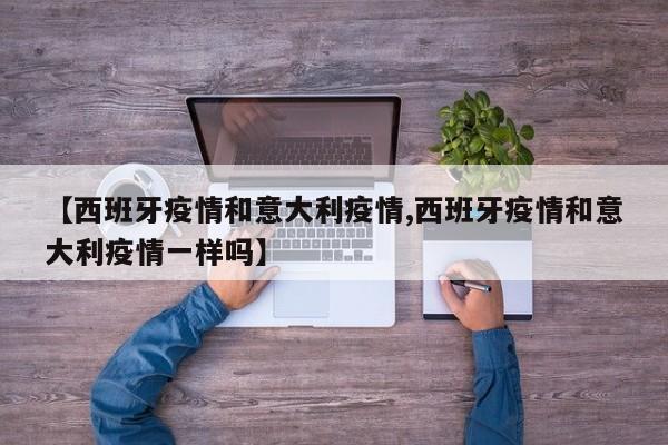 【西班牙疫情和意大利疫情,西班牙疫情和意大利疫情一样吗】