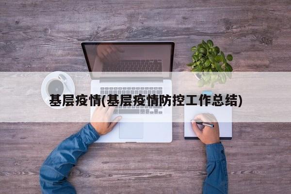 基层疫情(基层疫情防控工作总结)