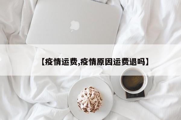 【疫情运费,疫情原因运费退吗】