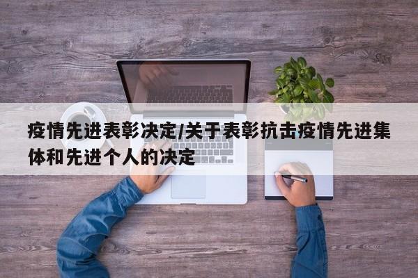 疫情先进表彰决定/关于表彰抗击疫情先进集体和先进个人的决定