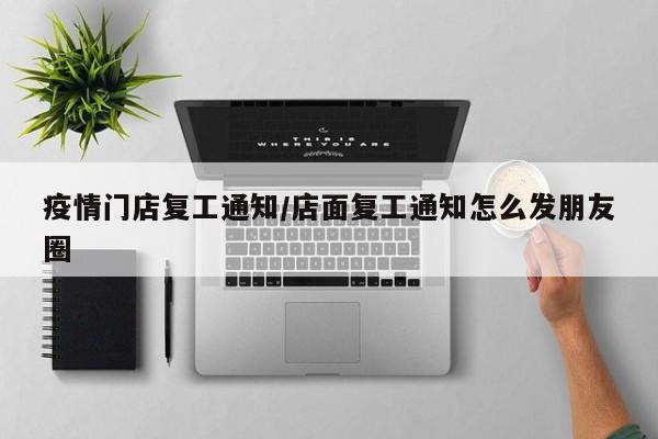 疫情门店复工通知/店面复工通知怎么发朋友圈