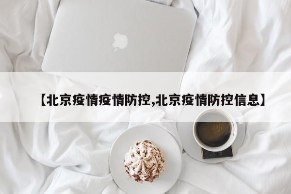 【北京疫情疫情防控,北京疫情防控信息】