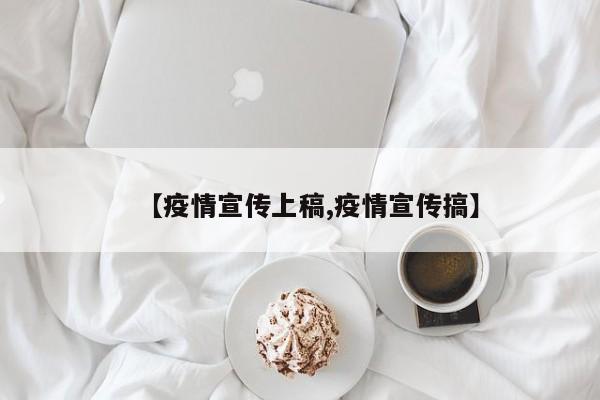 【疫情宣传上稿,疫情宣传搞】