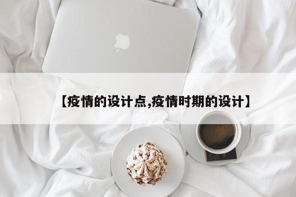 【疫情的设计点,疫情时期的设计】