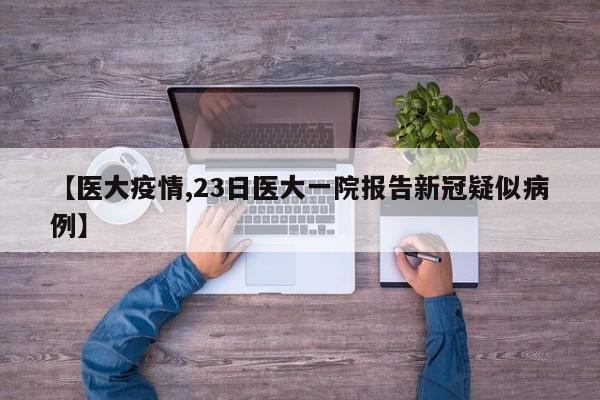 【医大疫情,23日医大一院报告新冠疑似病例】