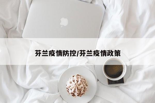 芬兰疫情防控/芬兰疫情政策